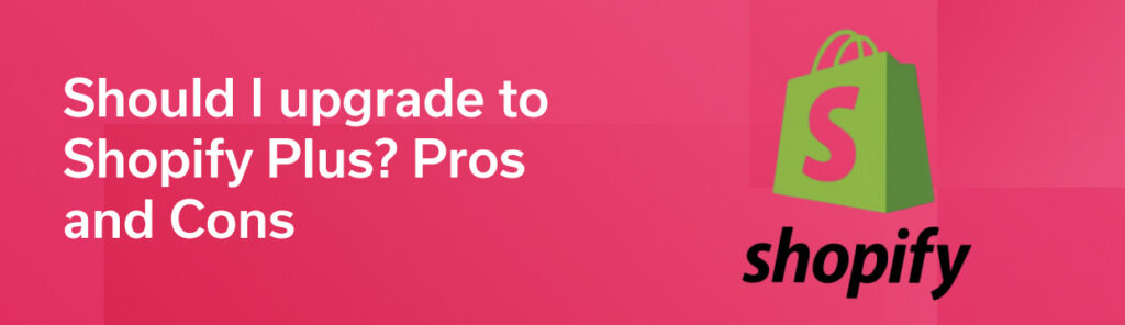 Should I upgrade to Shopify Plus? Pros and Cons