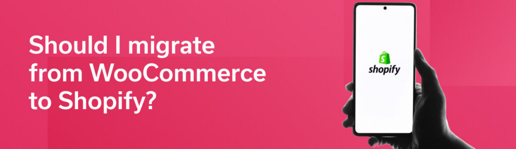 Should I migrate from WooCommerce to Shopify?