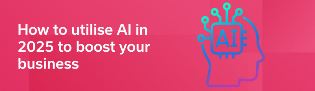 How to utilise AI in 2025 to boost your business