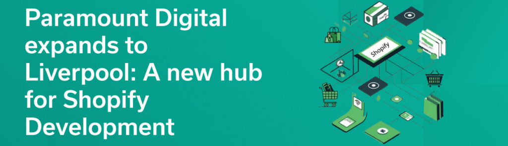 Paramount Digital expands to Liverpool: A new hub for Shopify Development