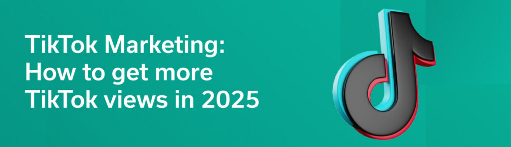 TikTok Marketing: How to get more TikTok views in 2025